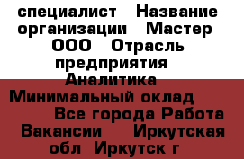 IT-специалист › Название организации ­ Мастер, ООО › Отрасль предприятия ­ Аналитика › Минимальный оклад ­ 120 000 - Все города Работа » Вакансии   . Иркутская обл.,Иркутск г.